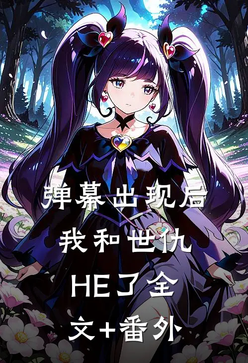 弹幕出现后，我和世仇HE了全文+番外