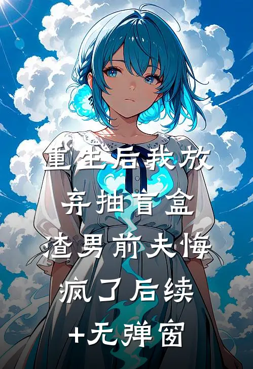 重生后我放弃抽盲盒，渣男前夫悔疯了后续+无弹窗