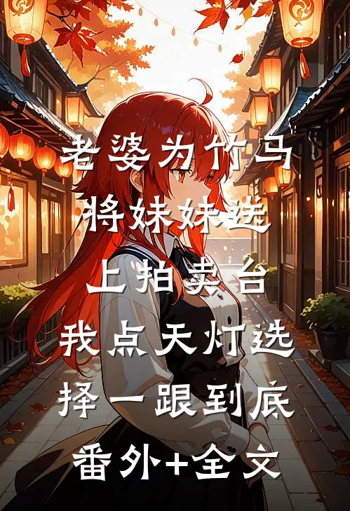 老婆为竹马将妹妹送上拍卖台，我点天灯选择一跟到底(番外)+(全文)