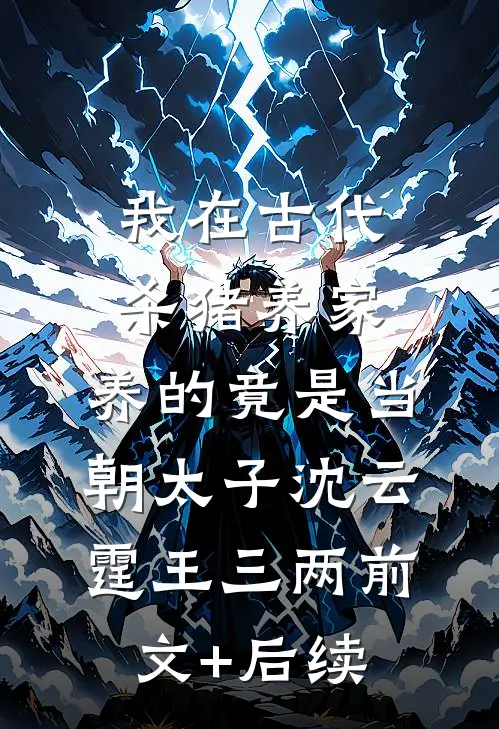 我在古代杀猪养家，养的竟是当朝太子沈云霆王三两前文+后续