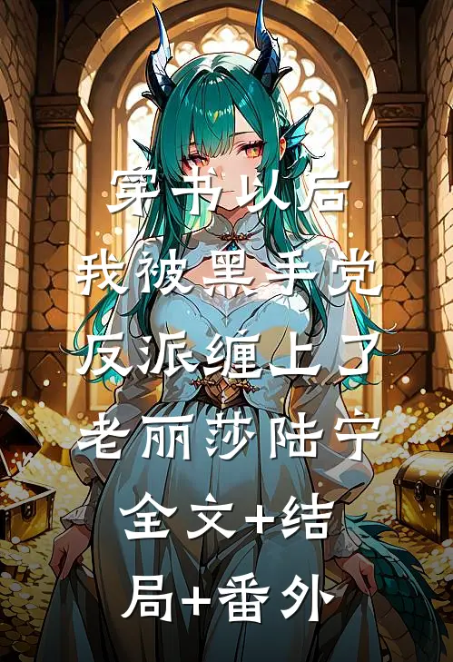穿书以后，我被黑手党反派缠上了老丽莎陆宁:全文+结局+番外