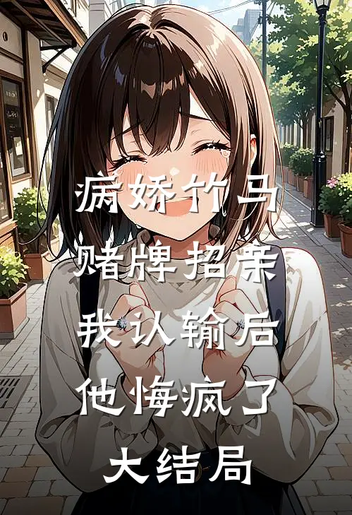 病娇竹马赌牌招亲，我认输后他悔疯了大结局