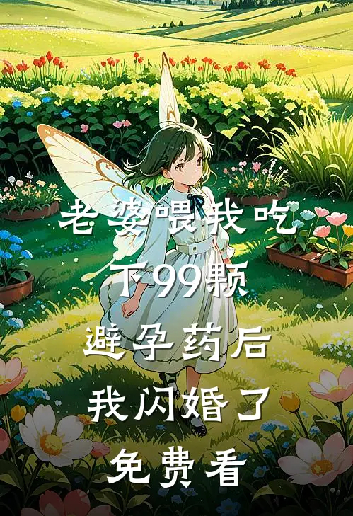 老婆喂我吃下99颗避孕药后，我闪婚了免费看