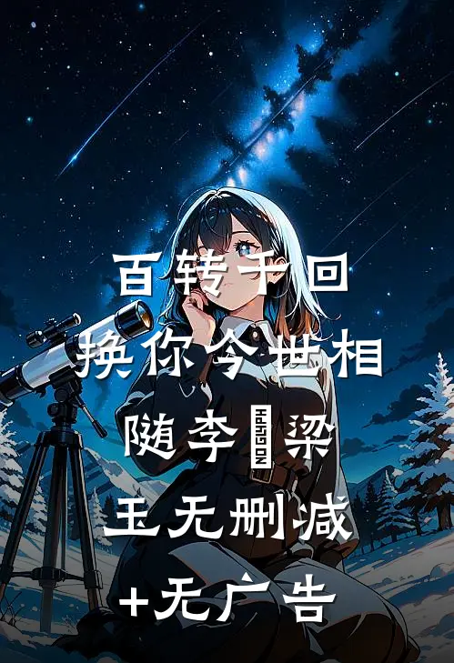 百转千回，换你今世相随李璟梁玉无删减+无广告