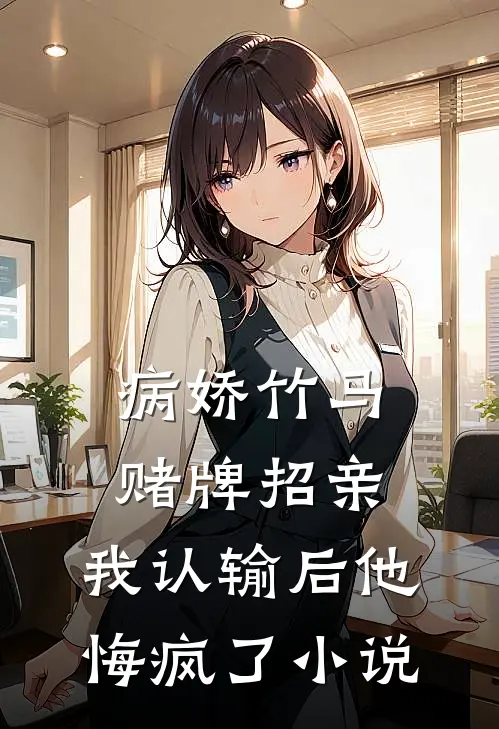 病娇竹马赌牌招亲，我认输后他悔疯了小说
