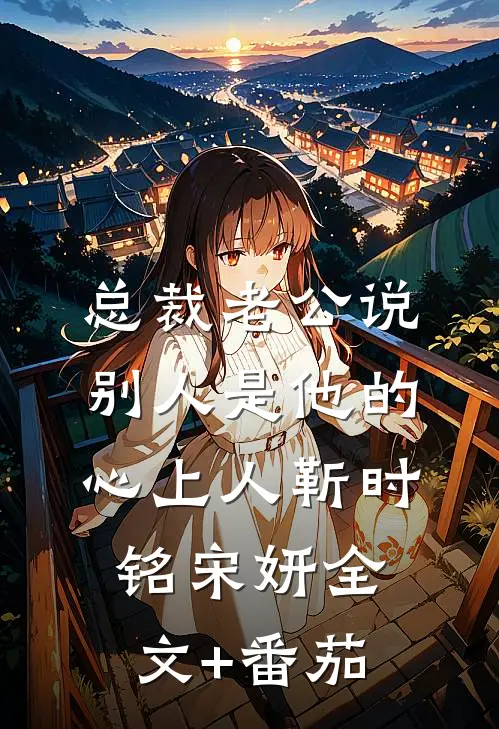 总裁老公说别人是他的心上人靳时铭宋妍全文+番茄