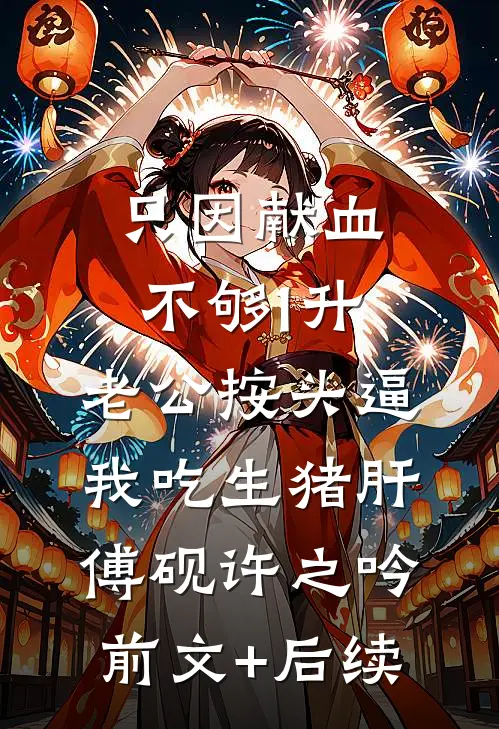 只因献血不够1升，老公按头逼我吃生猪肝傅砚许之吟前文+后续
