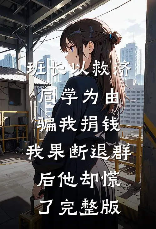 班长以救济同学为由骗我捐钱，我果断退群后他却慌了完整版