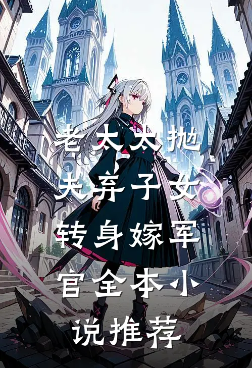 老太太抛夫弃子女，转身嫁军官全本小说推荐