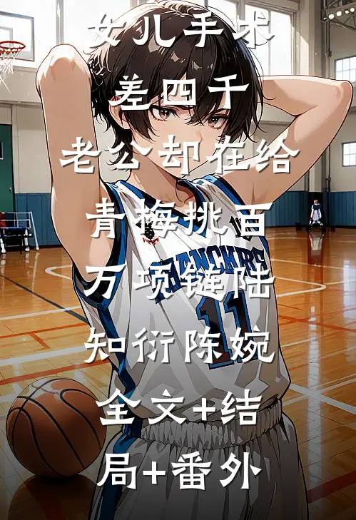 女儿手术差四千，老公却在给青梅挑百万项链陆知衍陈婉全文+结局+番外
