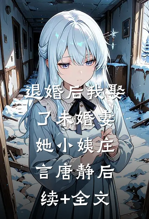 退婚后我娶了未婚妻她小姨庄言唐静后续+全文