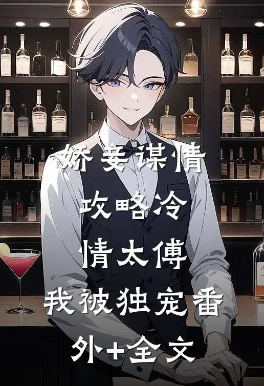 娇妾谋情：攻略冷情太傅，我被独宠(番外)+(全文)
