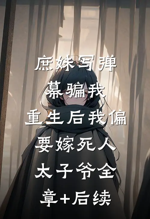 庶妹写弹幕骗我，重生后我偏要嫁死人太子爷全章+后续