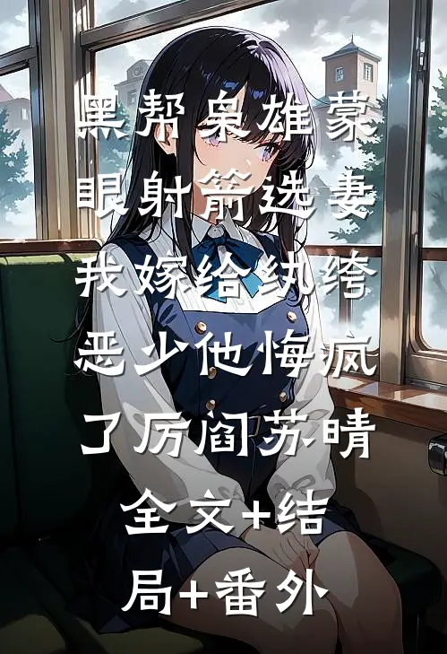 黑帮枭雄蒙眼射箭选妻，我嫁给纨绔恶少他悔疯了厉阎苏晴全文+结局+番外