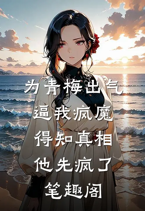为青梅出气逼我疯魔，得知真相他先疯了笔趣阁