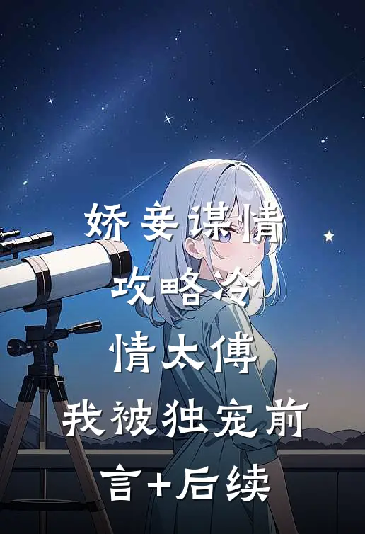 娇妾谋情：攻略冷情太傅，我被独宠前言+后续