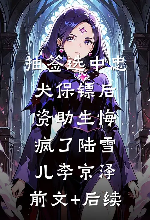 抽签选中忠犬保镖后，资助生悔疯了陆雪儿李京泽:前文+后续