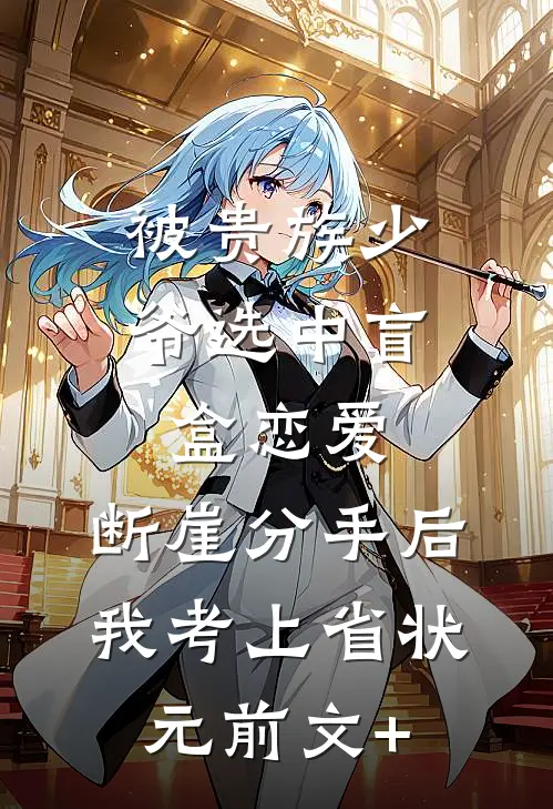 被贵族少爷选中盲盒恋爱，断崖分手后我考上省状元前文+