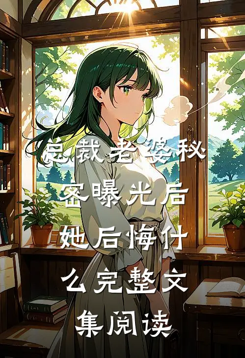 总裁老婆秘密曝光后，她后悔什么完整文集阅读