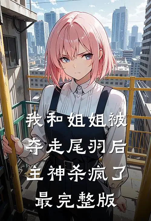 我和姐姐被夺走尾羽后，主神杀疯了最完整版
