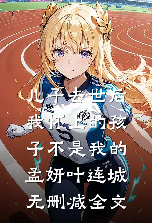 儿子去世后，我怀上的孩子不是我的孟妍叶连城无删减全文