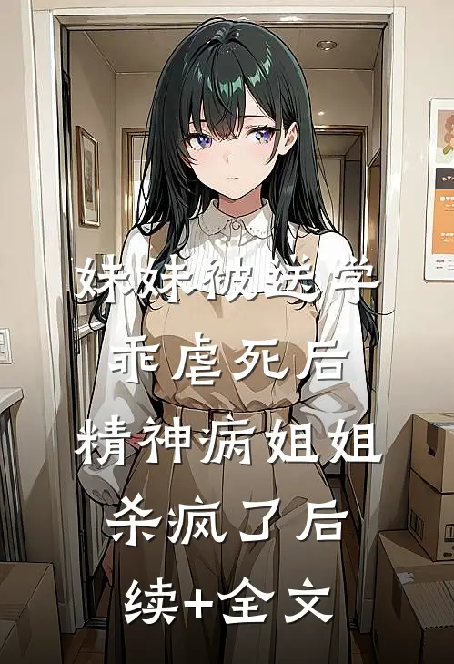 妹妹被送学乖虐死后，精神病姐姐杀疯了后续+全文