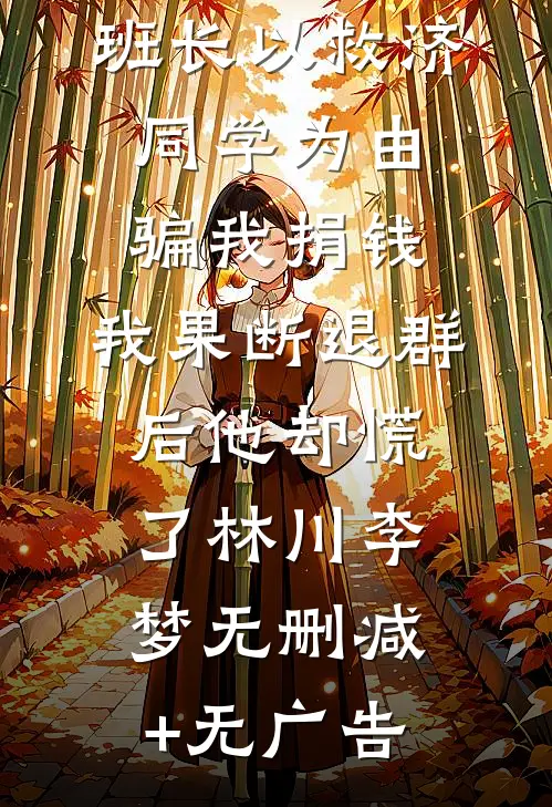 班长以救济同学为由骗我捐钱，我果断退群后他却慌了林川李梦无删减+无广告