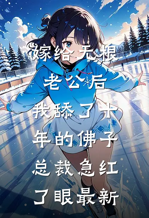 嫁给无根老公后，我舔了十年的佛子总裁急红了眼最新