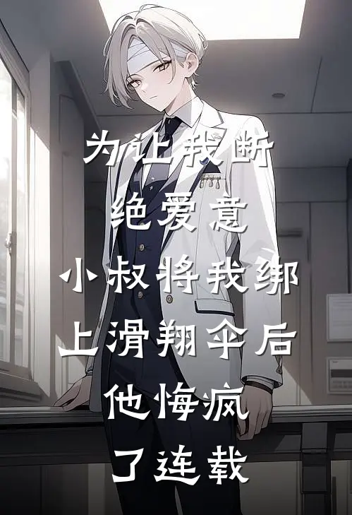 为让我断绝爱意，小叔将我绑上滑翔伞后，他悔疯了连载