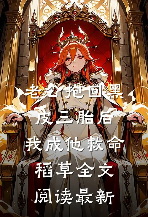 老公抱回黑皮三胎后，我成他救命稻草全文阅读最新