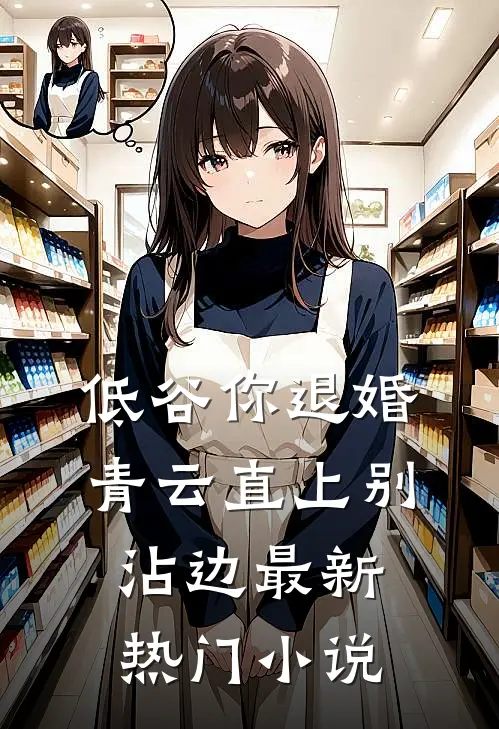 低谷你退婚，青云直上别沾边最新热门小说