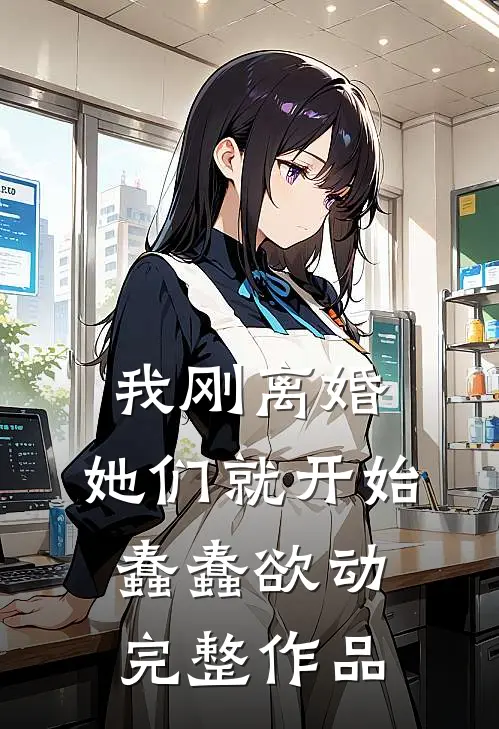 我刚离婚，她们就开始蠢蠢欲动完整作品