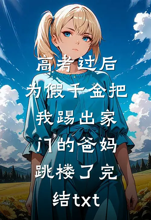 高考过后，为假千金把我踢出家门的爸妈跳楼了完结txt