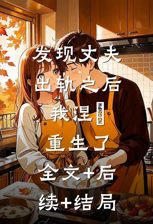 发现丈夫出轨之后，我涅槃重生了:全文+后续+结局