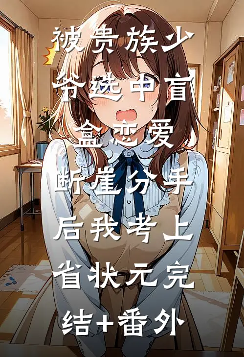 被贵族少爷选中盲盒恋爱，断崖分手后我考上省状元完结+番外