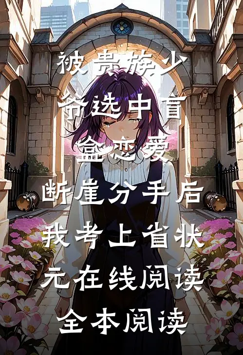 被贵族少爷选中盲盒恋爱，断崖分手后我考上省状元在线阅读全本阅读