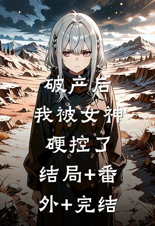 破产后，我被女神硬控了:结局+番外+完结