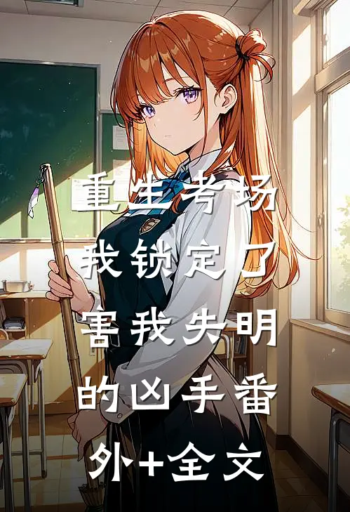 重生考场，我锁定了害我失明的凶手(番外)+(全文)