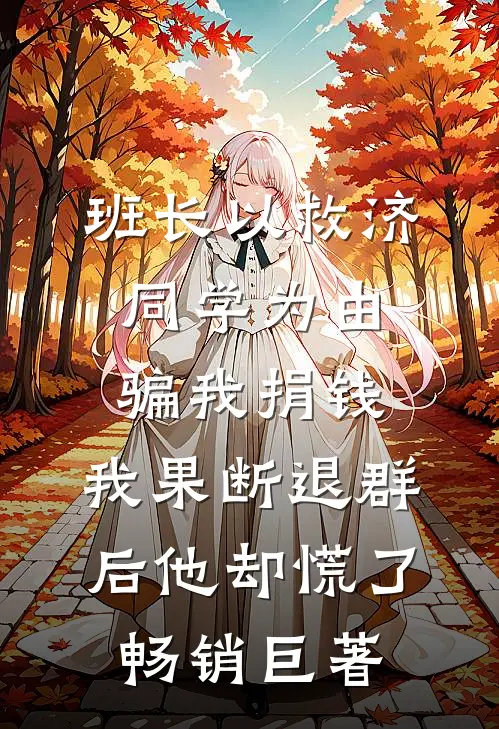 班长以救济同学为由骗我捐钱，我果断退群后他却慌了畅销巨著