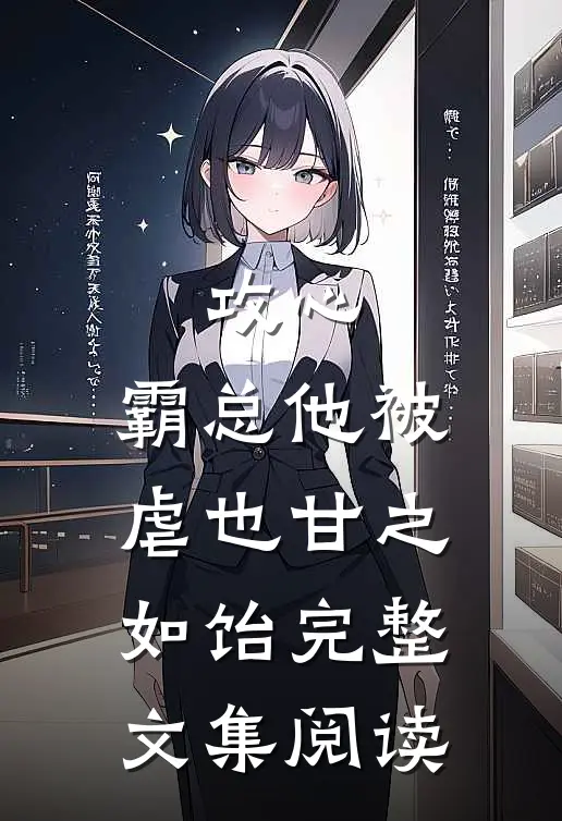 攻心：霸总他被虐也甘之如饴完整文集阅读
