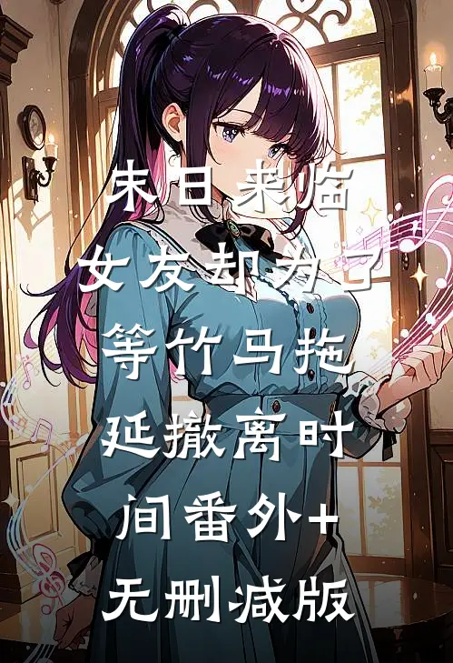 末日来临，女友却为了等竹马拖延撤离时间番外+无删减版