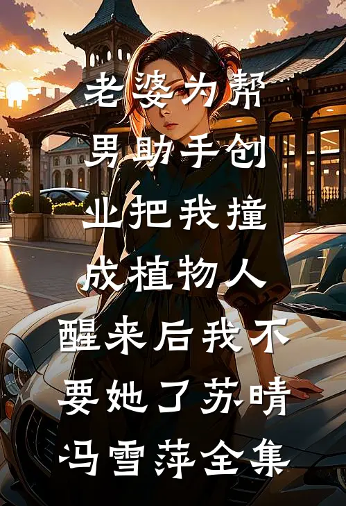 老婆为帮男助手创业把我撞成植物人，醒来后我不要她了苏晴冯雪萍全集