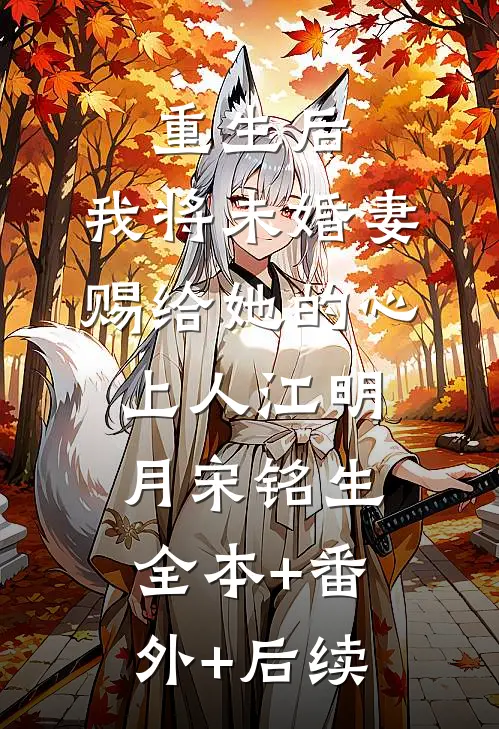重生后，我将未婚妻赐给她的心上人江明月宋铭生:全本+番外+后续