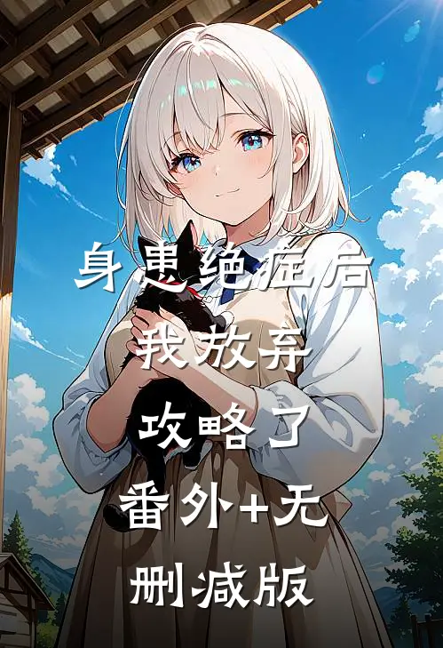 身患绝症后，我放弃攻略了:番外+无删减版