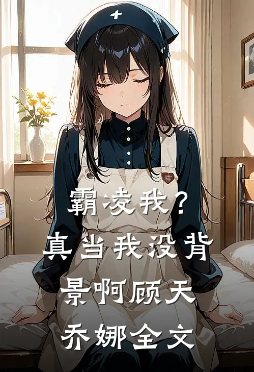 霸凌我？真当我没背景啊顾天乔娜全文