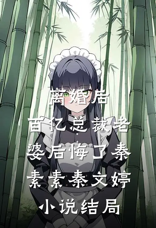 离婚后，百亿总裁老婆后悔了秦素素秦文婷小说结局