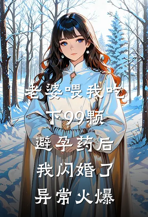 老婆喂我吃下99颗避孕药后，我闪婚了异常火爆