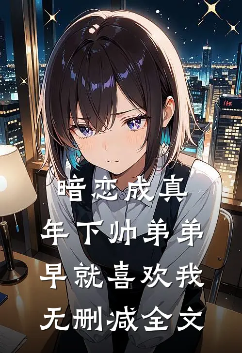 暗恋成真：年下帅弟弟早就喜欢我无删减全文