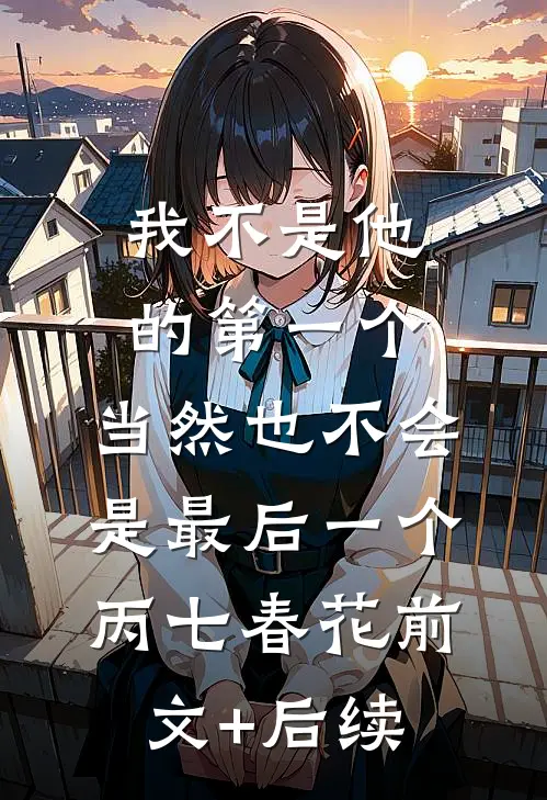 我不是他的第一个，当然也不会是最后一个丙七春花前文+后续