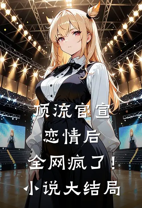 顶流官宣恋情后，全网疯了！小说大结局